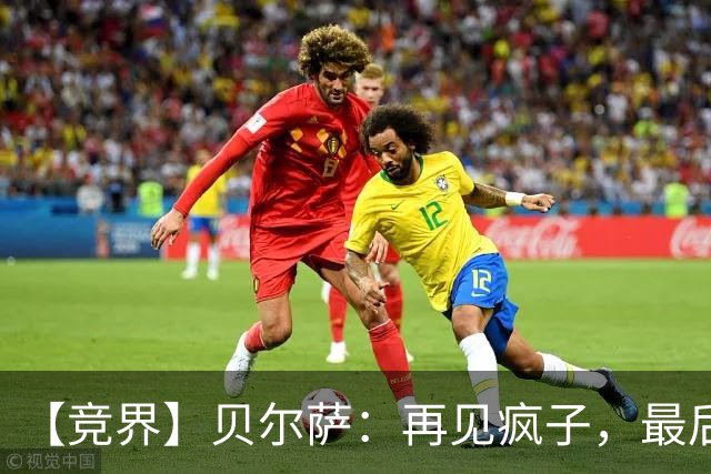 【竞界】贝尔萨：再见疯子，最后一位爹味教练