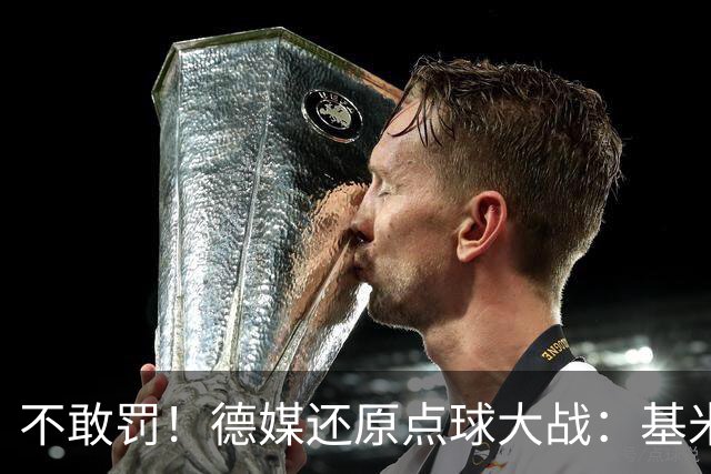不敢罚！德媒还原点球大战：基米希挨个询问，格雷茨卡拒罚第6轮