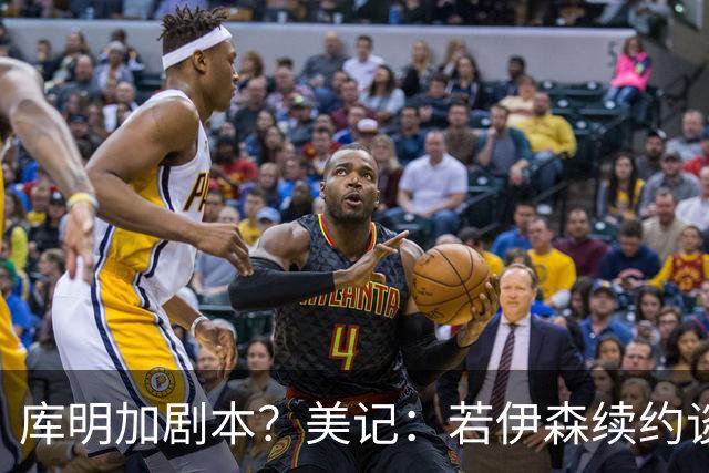 库明加剧本？美记：若伊森续约谈判横跨整个休赛期也不会让我意外