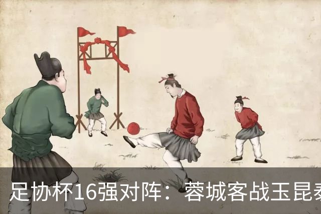 足协杯16强对阵：蓉城客战玉昆泰山战三镇 国安遭遇中乙队