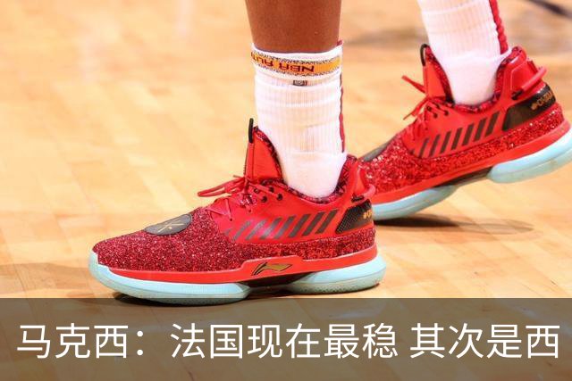 马克西：法国现在最稳 其次是西 阿，西班牙很大程度要看亚马尔的